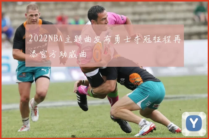 2022NBA主题曲发布勇士夺冠征程再添官方助威曲