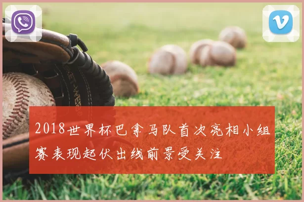 2018世界杯巴拿马队首次亮相小组赛表现起伏出线前景受关注