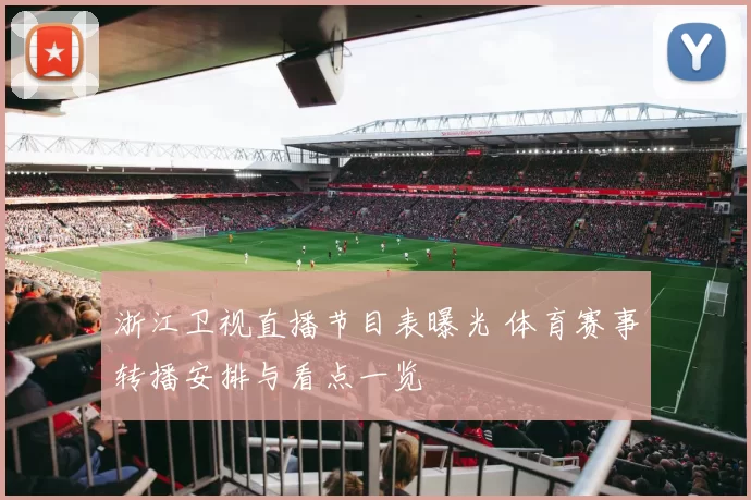 浙江卫视直播节目表曝光 体育赛事转播安排与看点一览