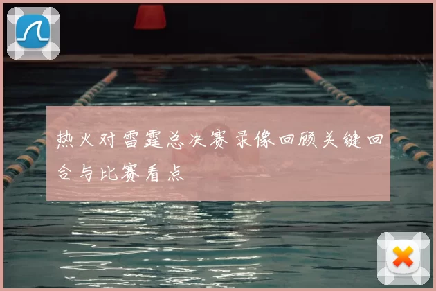 热火对雷霆总决赛录像回顾关键回合与比赛看点