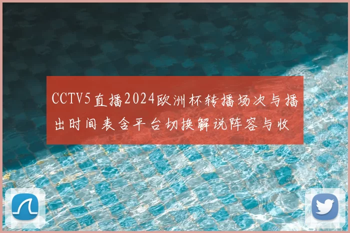 CCTV5直播2024欧洲杯转播场次与播出时间表含平台切换解说阵容与收看攻略