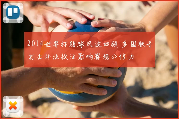 2014世界杯赌球风波回顾 多国联手打击非法投注影响赛场公信力