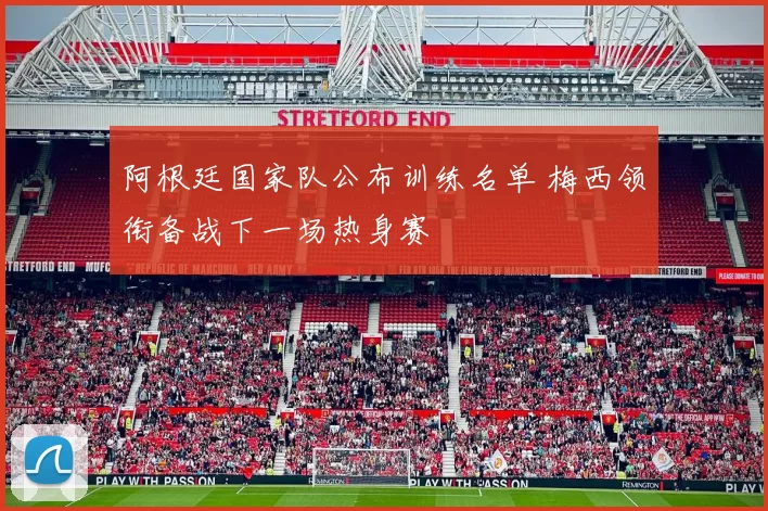 阿根廷国家队公布训练名单 梅西领衔备战下一场热身赛