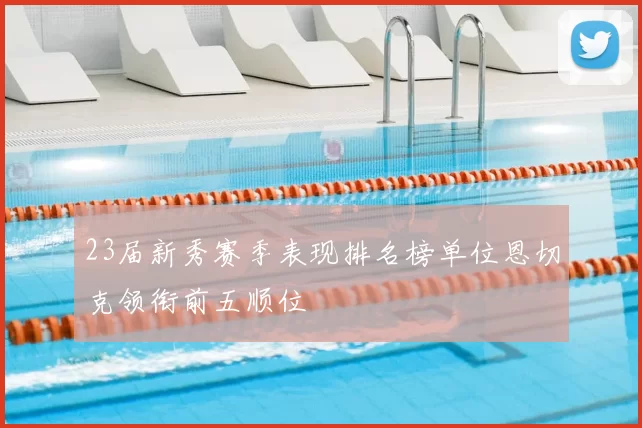 23届新秀赛季表现排名榜单位恩切克领衔前五顺位