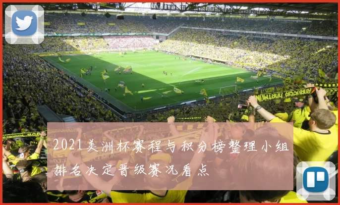 2021美洲杯赛程与积分榜整理小组排名决定晋级赛况看点