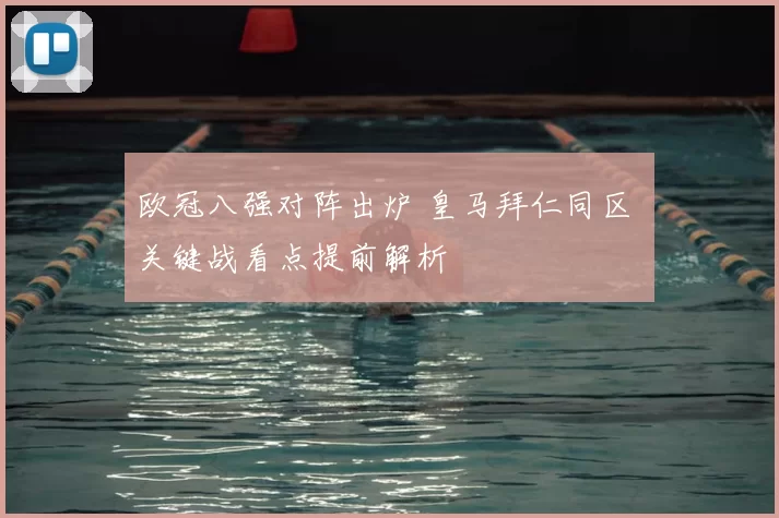 欧冠八强对阵出炉 皇马拜仁同区 关键战看点提前解析