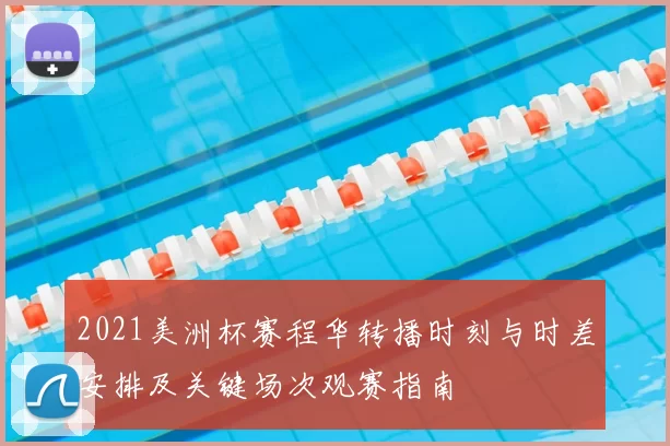 2021美洲杯赛程华转播时刻与时差安排及关键场次观赛指南