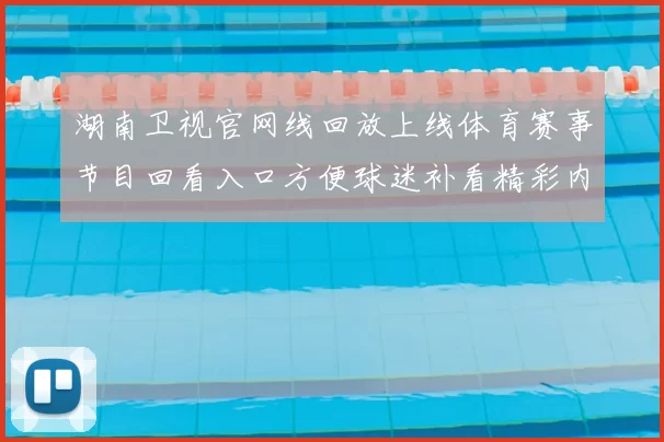 湖南卫视官网线回放上线体育赛事节目回看入口方便球迷补看精彩内容