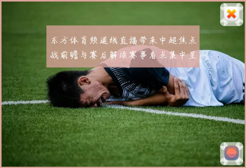 东方体育频道线直播带来中超焦点战前瞻与赛后解读赛事看点集中呈现