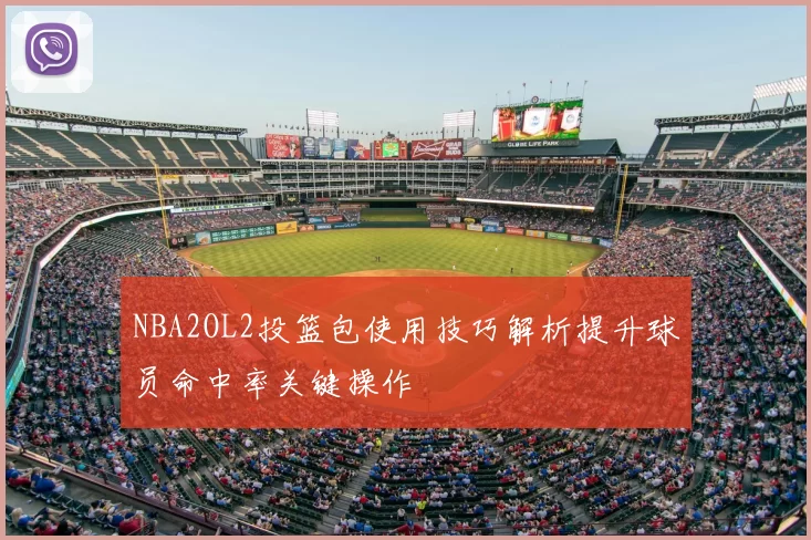 NBA2OL2投篮包使用技巧解析提升球员命中率关键操作