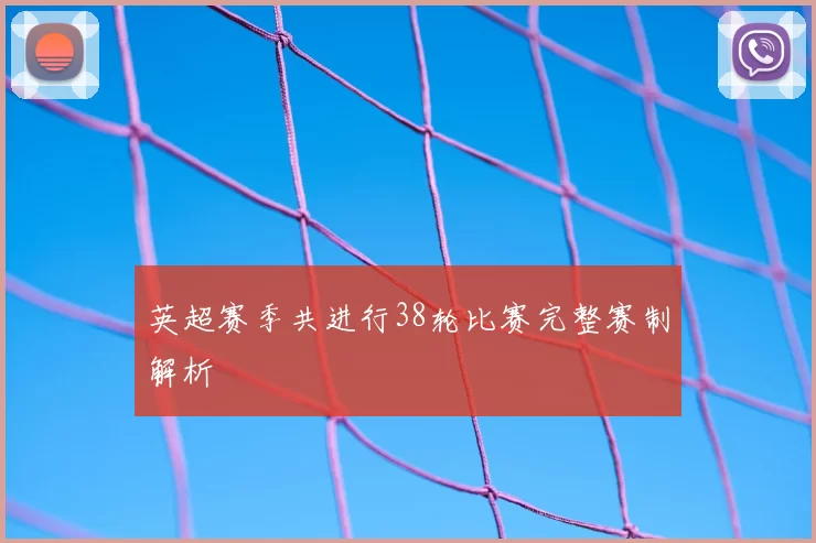 英超赛季共进行38轮比赛完整赛制解析