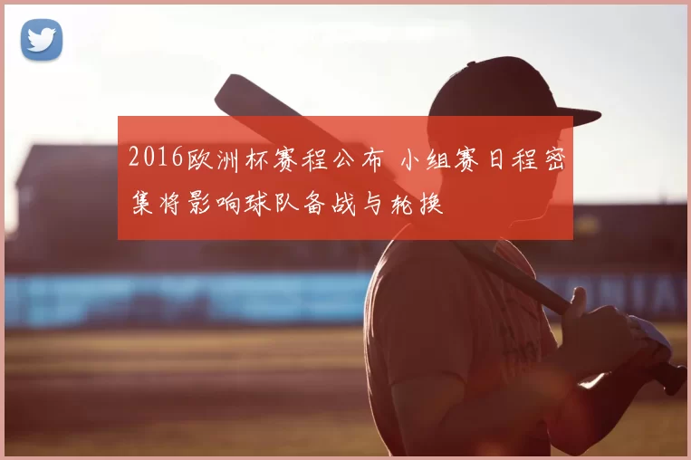 2016欧洲杯赛程公布 小组赛日程密集将影响球队备战与轮换