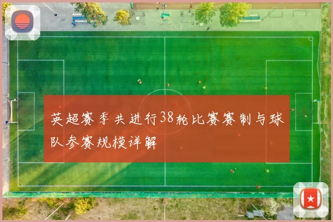 英超赛季共进行38轮比赛赛制与球队参赛规模详解