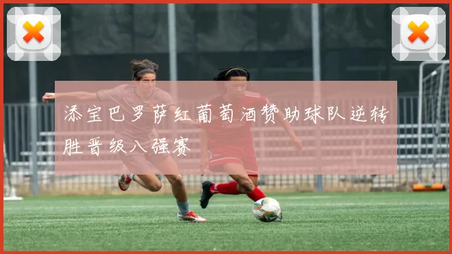 添宝巴罗萨红葡萄酒赞助球队逆转胜晋级八强赛