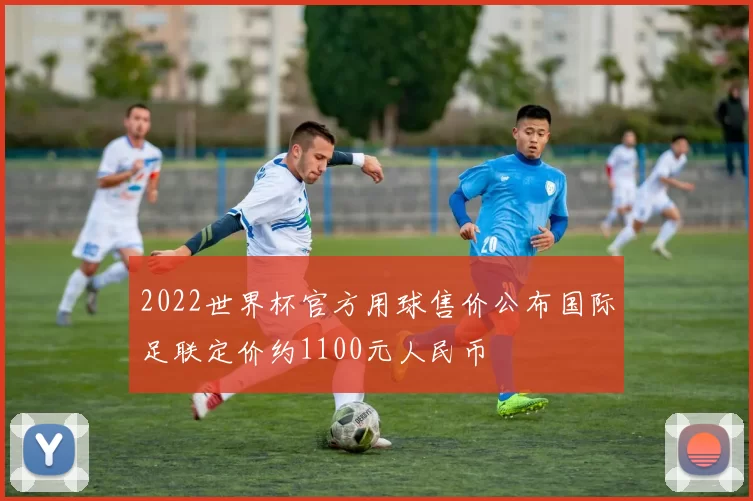 2022世界杯官方用球售价公布国际足联定价约1100元人民币