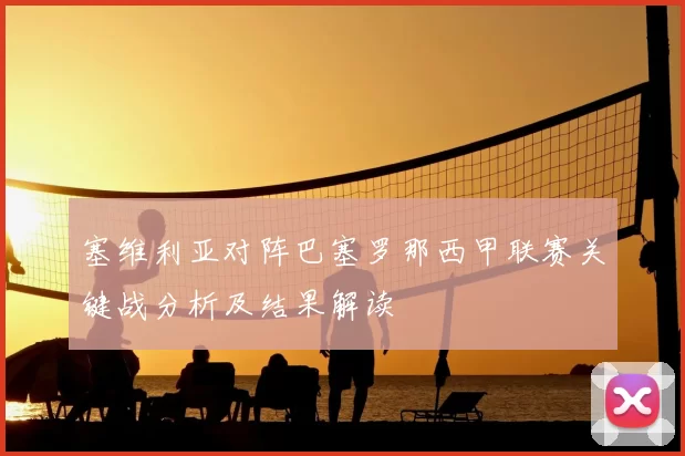 塞维利亚对阵巴塞罗那西甲联赛关键战分析及结果解读