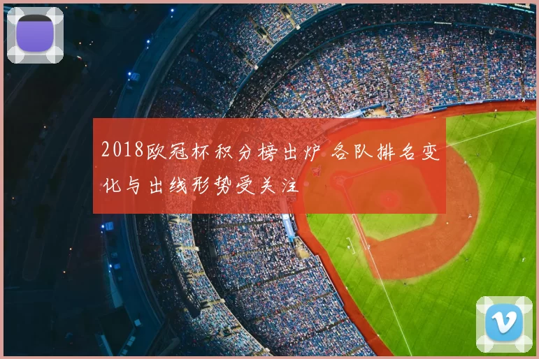 2018欧冠杯积分榜出炉 各队排名变化与出线形势受关注