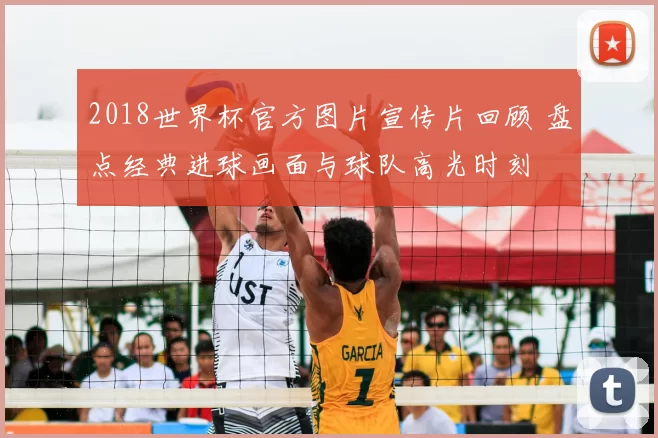 2018世界杯官方图片宣传片回顾 盘点经典进球画面与球队高光时刻