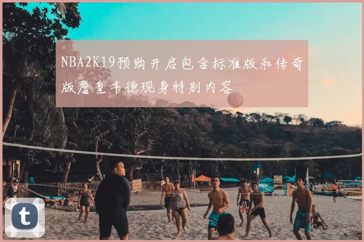 NBA2K19预购开启包含标准版和传奇版詹皇韦德现身特别内容