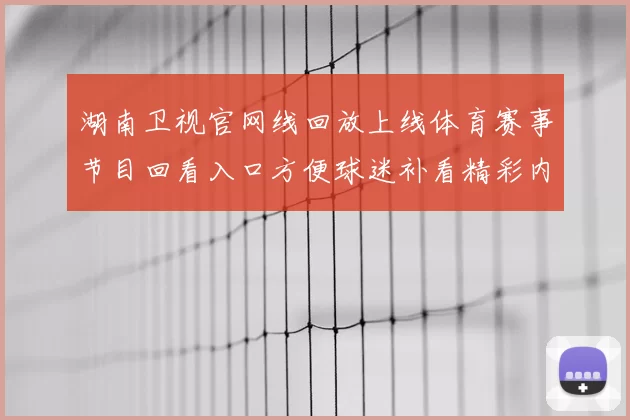 湖南卫视官网线回放上线体育赛事节目回看入口方便球迷补看精彩内容