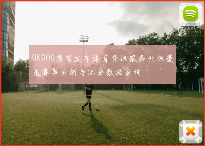 OKOOO澳客发布体育资讯服务升级覆盖赛事分析与比分数据查询