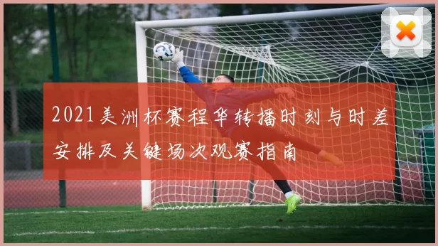 2021美洲杯赛程华转播时刻与时差安排及关键场次观赛指南