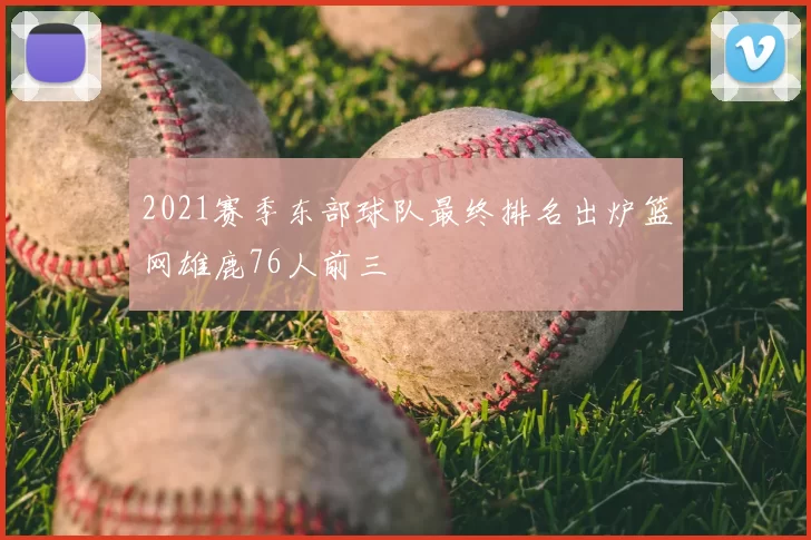 2021赛季东部球队最终排名出炉篮网雄鹿76人前三