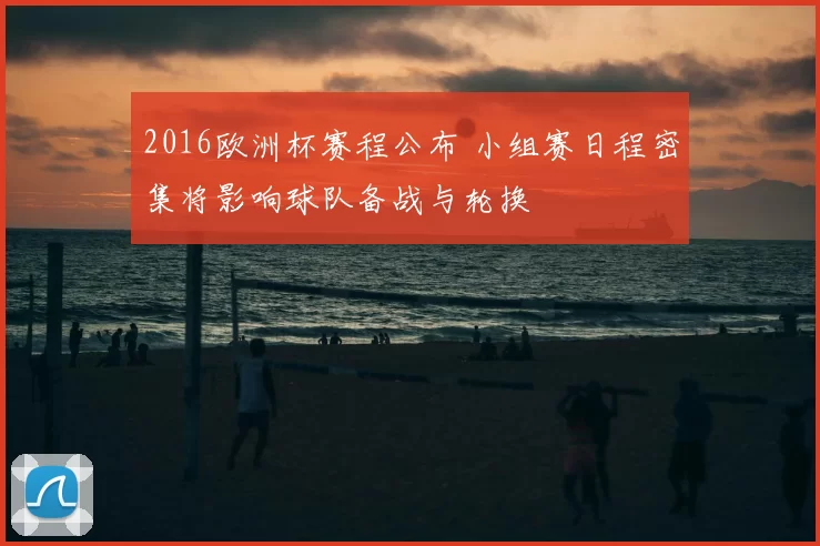 2016欧洲杯赛程公布 小组赛日程密集将影响球队备战与轮换