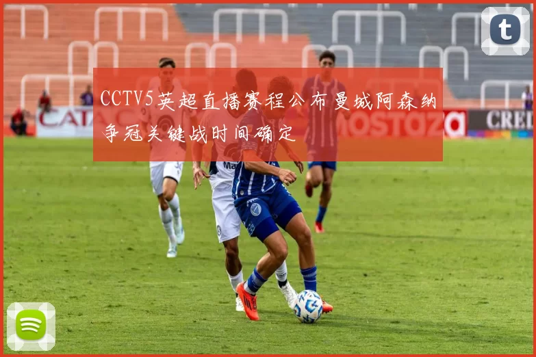 CCTV5英超直播赛程公布曼城阿森纳争冠关键战时间确定