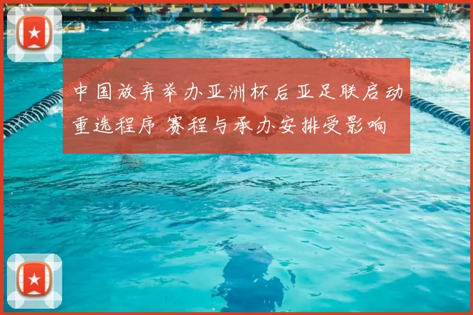 中国放弃举办亚洲杯后亚足联启动重选程序 赛程与承办安排受影响