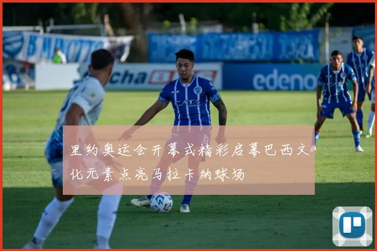 里约奥运会开幕式精彩启幕巴西文化元素点亮马拉卡纳球场