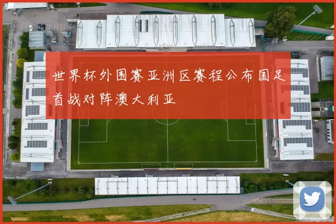 世界杯外围赛亚洲区赛程公布国足首战对阵澳大利亚