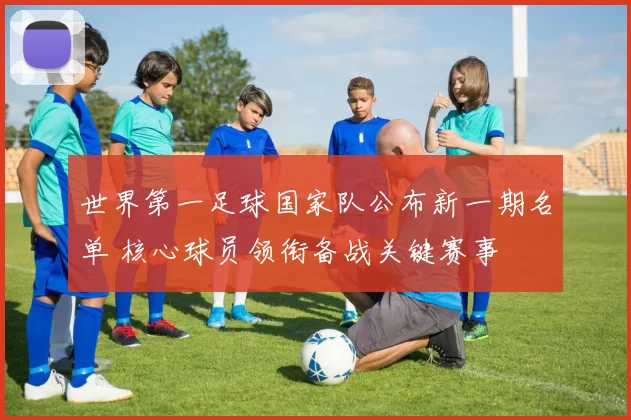 世界第一足球国家队公布新一期名单 核心球员领衔备战关键赛事