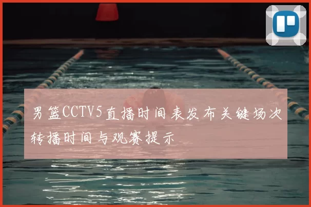 男篮CCTV5直播时间表发布关键场次转播时间与观赛提示