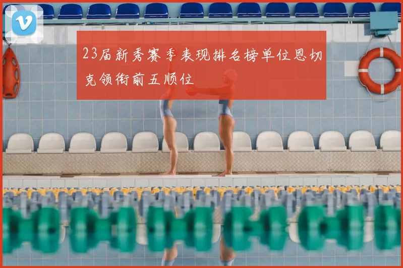 23届新秀赛季表现排名榜单位恩切克领衔前五顺位