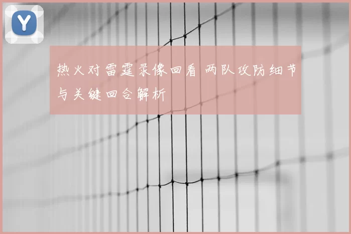 热火对雷霆录像回看 两队攻防细节与关键回合解析