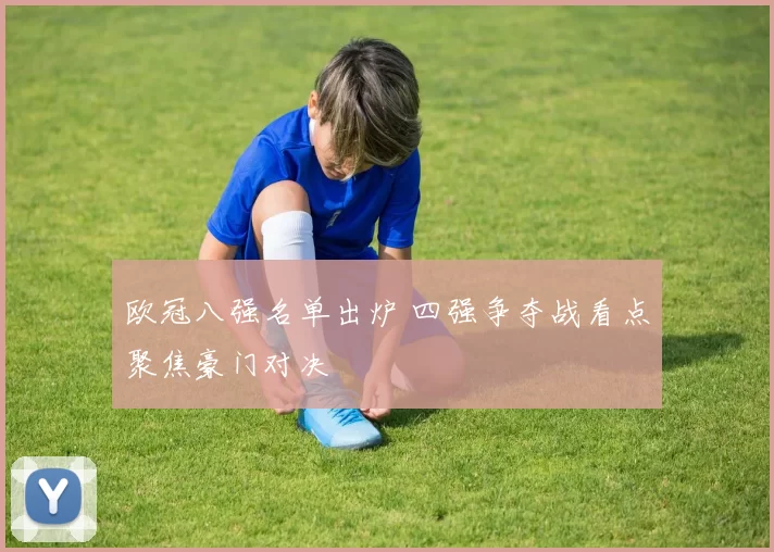 欧冠八强名单出炉 四强争夺战看点聚焦豪门对决