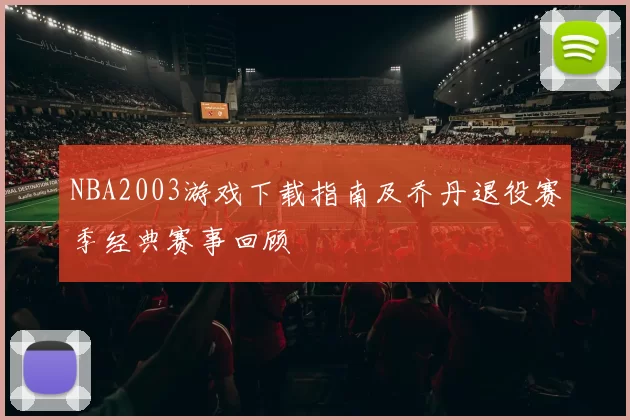 NBA2003游戏下载指南及乔丹退役赛季经典赛事回顾
