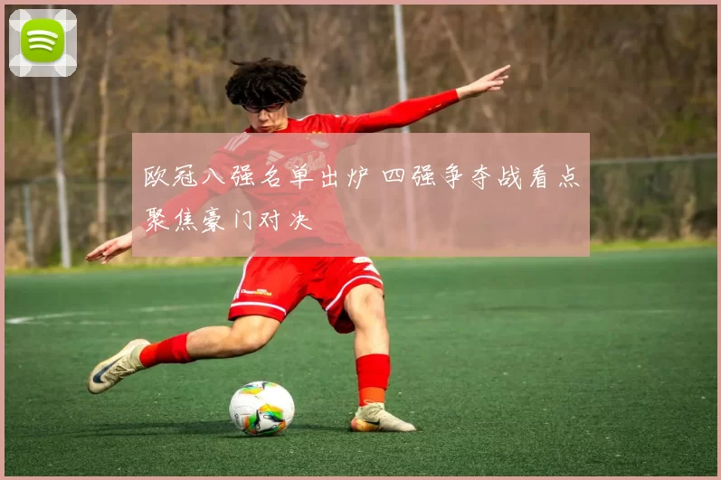 欧冠八强名单出炉 四强争夺战看点聚焦豪门对决