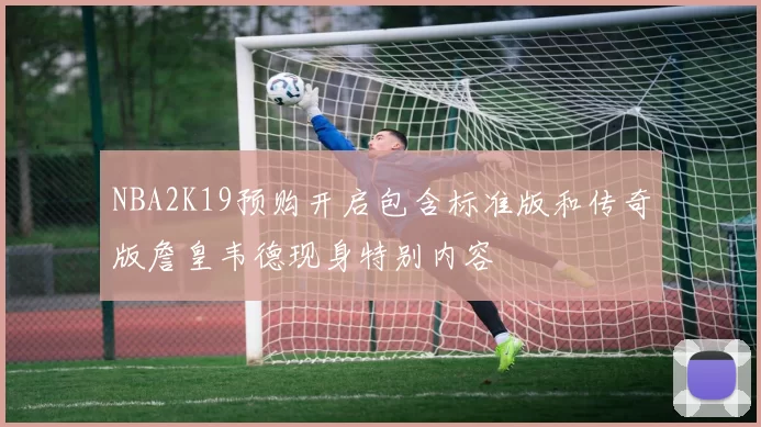 NBA2K19预购开启包含标准版和传奇版詹皇韦德现身特别内容