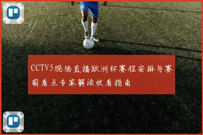 CCTV5现场直播欧洲杯赛程安排与赛前看点专家解读收看指南