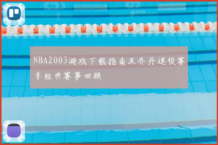 NBA2003游戏下载指南及乔丹退役赛季经典赛事回顾