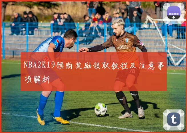 NBA2K19预购奖励领取教程及注意事项解析