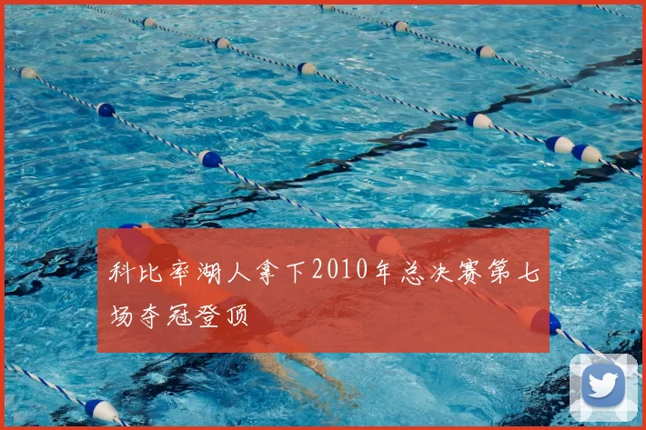 科比率湖人拿下2010年总决赛第七场夺冠登顶