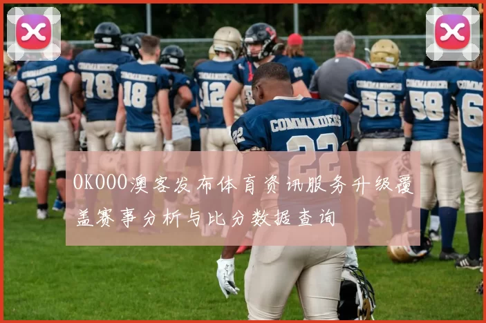 OKOOO澳客发布体育资讯服务升级覆盖赛事分析与比分数据查询