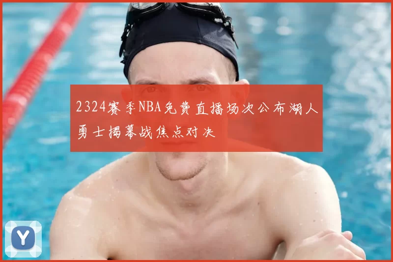 2324赛季NBA免费直播场次公布湖人勇士揭幕战焦点对决
