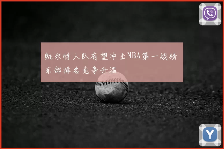 凯尔特人队有望冲击NBA第一战绩 东部排名竞争升温