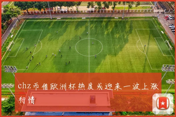 chz币借欧洲杯热度或迎来一波上涨行情