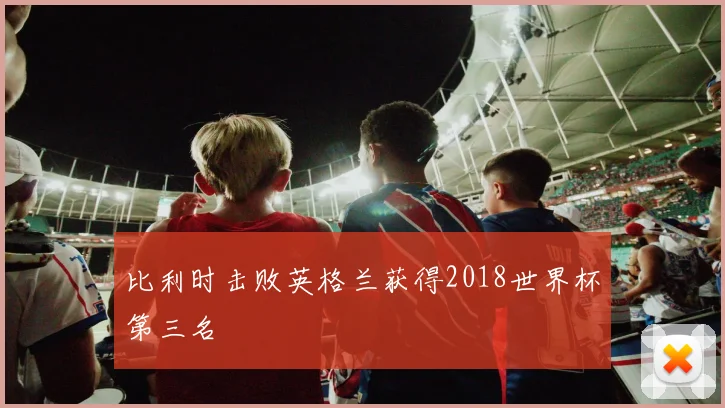 比利时击败英格兰获得2018世界杯第三名