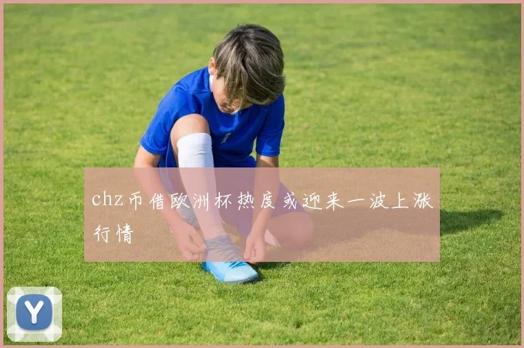 chz币借欧洲杯热度或迎来一波上涨行情